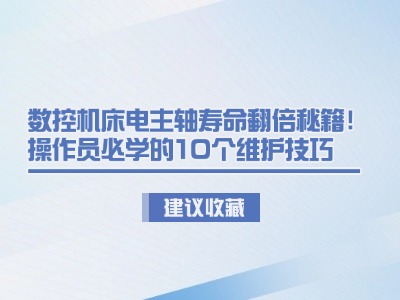 數控機床電主軸壽命翻倍秘籍！操作員必學的10個維護技巧